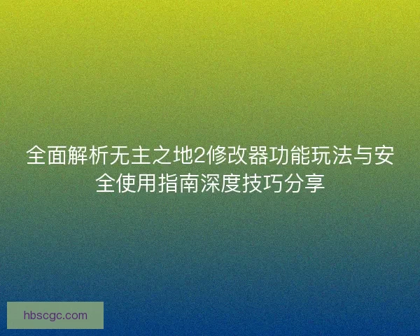 全面解析无主之地2修改器功能玩法与安全使用指南深度技巧分享